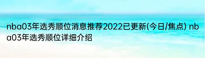 nba03年选秀顺位消息推荐2022已更新(今日/焦点) nba03年选秀顺位详细介绍