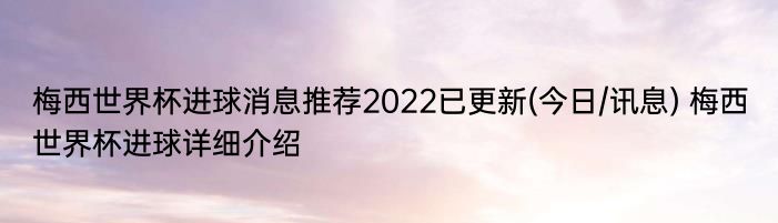 梅西世界杯进球消息推荐2022已更新(今日/讯息) 梅西世界杯进球详细介绍