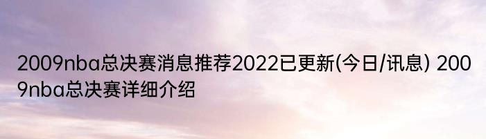 2009nba总决赛消息推荐2022已更新(今日/讯息) 2009nba总决赛详细介绍