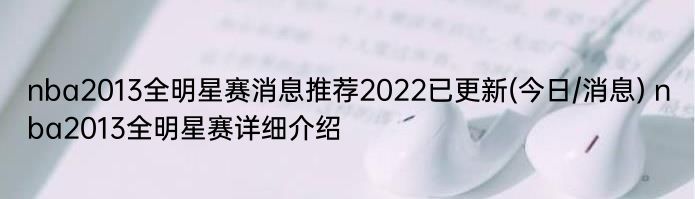 nba2013全明星赛消息推荐2022已更新(今日/消息) nba2013全明星赛详细介绍