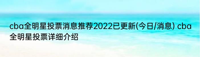 cba全明星投票消息推荐2022已更新(今日/消息) cba全明星投票详细介绍