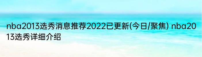 nba2013选秀消息推荐2022已更新(今日/聚焦) nba2013选秀详细介绍
