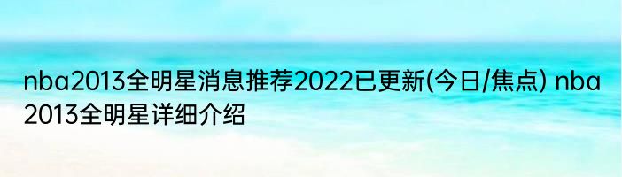 nba2013全明星消息推荐2022已更新(今日/焦点) nba2013全明星详细介绍