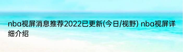 nba视屏消息推荐2022已更新(今日/视野) nba视屏详细介绍