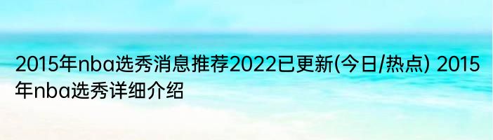 2015年nba选秀消息推荐2022已更新(今日/热点) 2015年nba选秀详细介绍