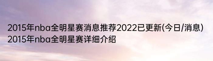 2015年nba全明星赛消息推荐2022已更新(今日/消息) 2015年nba全明星赛详细介绍