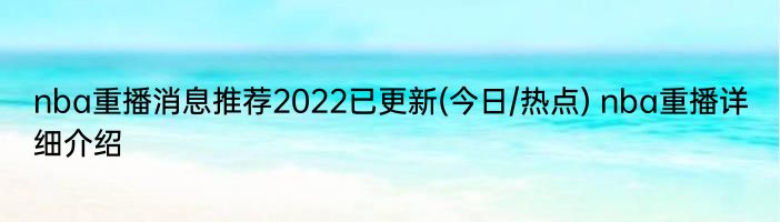 nba重播消息推荐2022已更新(今日/热点) nba重播详细介绍