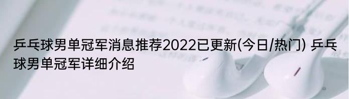 乒乓球男单冠军消息推荐2022已更新(今日/热门) 乒乓球男单冠军详细介绍