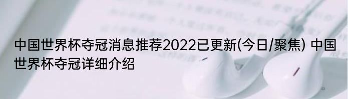 中国世界杯夺冠消息推荐2022已更新(今日/聚焦) 中国世界杯夺冠详细介绍