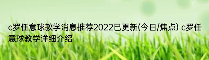 c罗任意球教学消息推荐2022已更新(今日/焦点) c罗任意球教学详细介绍
