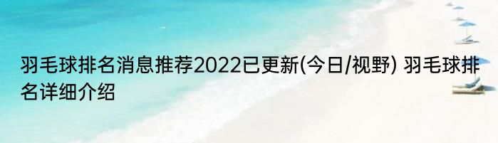 羽毛球排名消息推荐2022已更新(今日/视野) 羽毛球排名详细介绍