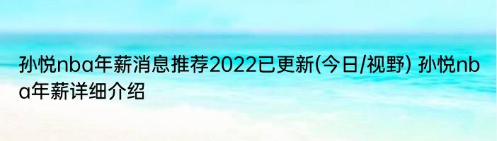 孙悦nba年薪消息推荐2022已更新(今日/视野) 孙悦nba年薪详细介绍