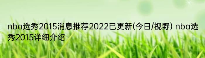 nba选秀2015消息推荐2022已更新(今日/视野) nba选秀2015详细介绍