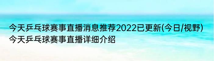 今天乒乓球赛事直播消息推荐2022已更新(今日/视野) 今天乒乓球赛事直播详细介绍