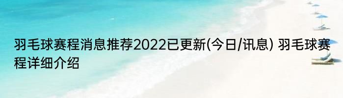 羽毛球赛程消息推荐2022已更新(今日/讯息) 羽毛球赛程详细介绍