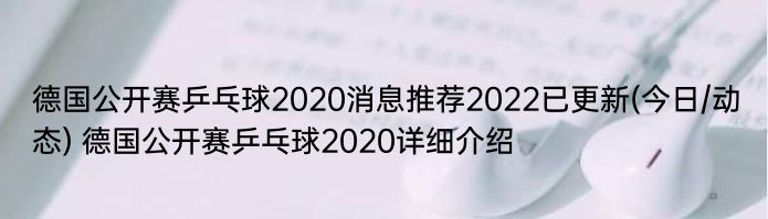 德国公开赛乒乓球2020消息推荐2022已更新(今日/动态) 德国公开赛乒乓球2020详细介绍