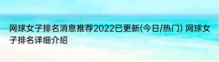 网球女子排名消息推荐2022已更新(今日/热门) 网球女子排名详细介绍