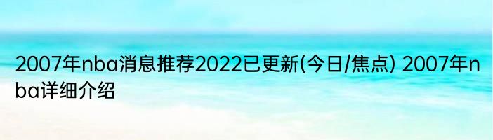 2007年nba消息推荐2022已更新(今日/焦点) 2007年nba详细介绍