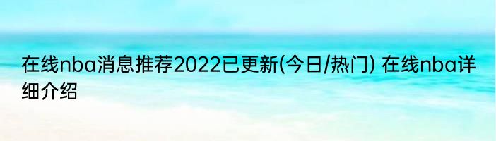 在线nba消息推荐2022已更新(今日/热门) 在线nba详细介绍