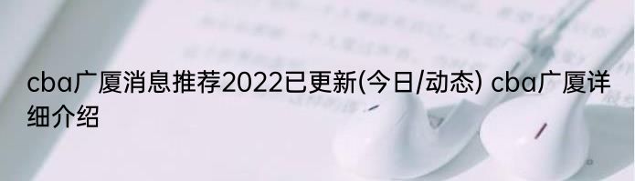 cba广厦消息推荐2022已更新(今日/动态) cba广厦详细介绍