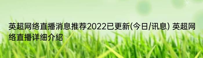 英超网络直播消息推荐2022已更新(今日/讯息) 英超网络直播详细介绍