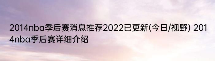 2014nba季后赛消息推荐2022已更新(今日/视野) 2014nba季后赛详细介绍