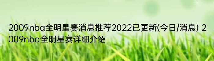 2009nba全明星赛消息推荐2022已更新(今日/消息) 2009nba全明星赛详细介绍