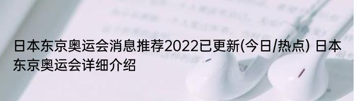 日本东京奥运会消息推荐2022已更新(今日/热点) 日本东京奥运会详细介绍