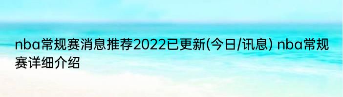 nba常规赛消息推荐2022已更新(今日/讯息) nba常规赛详细介绍