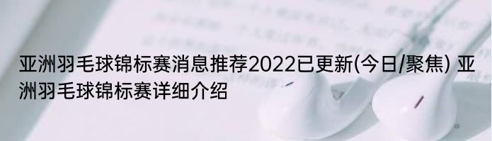 亚洲羽毛球锦标赛消息推荐2022已更新(今日/聚焦) 亚洲羽毛球锦标赛详细介绍
