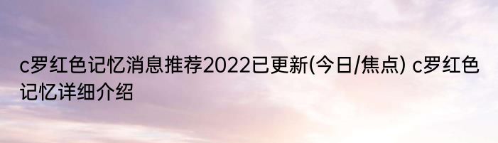 c罗红色记忆消息推荐2022已更新(今日/焦点) c罗红色记忆详细介绍