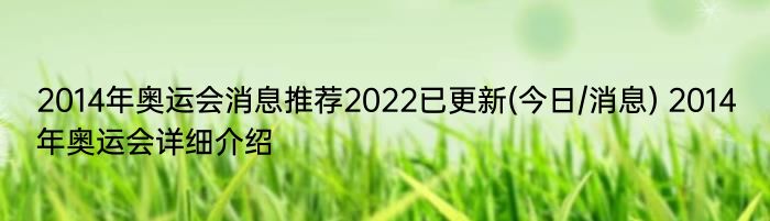 2014年奥运会消息推荐2022已更新(今日/消息) 2014年奥运会详细介绍
