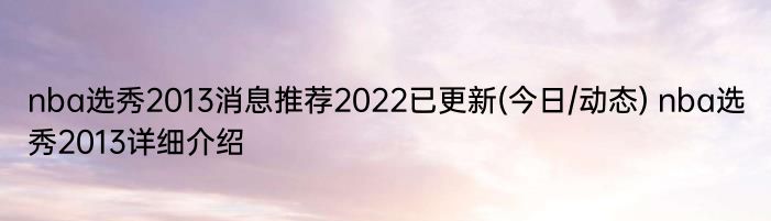 nba选秀2013消息推荐2022已更新(今日/动态) nba选秀2013详细介绍