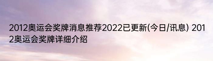 2012奥运会奖牌消息推荐2022已更新(今日/讯息) 2012奥运会奖牌详细介绍