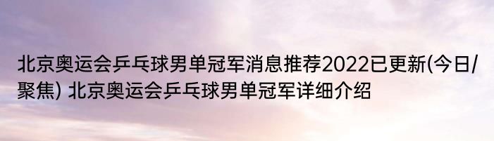 北京奥运会乒乓球男单冠军消息推荐2022已更新(今日/聚焦) 北京奥运会乒乓球男单冠军详细介绍
