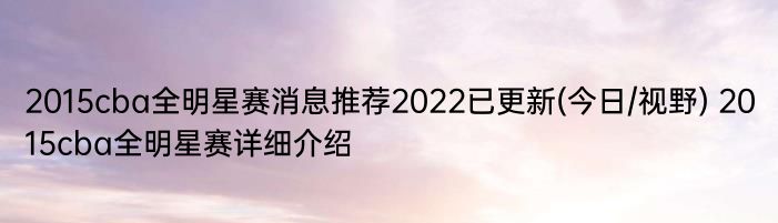 2015cba全明星赛消息推荐2022已更新(今日/视野) 2015cba全明星赛详细介绍