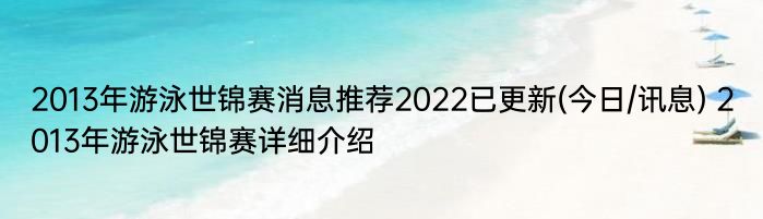 2013年游泳世锦赛消息推荐2022已更新(今日/讯息) 2013年游泳世锦赛详细介绍