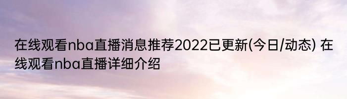 在线观看nba直播消息推荐2022已更新(今日/动态) 在线观看nba直播详细介绍