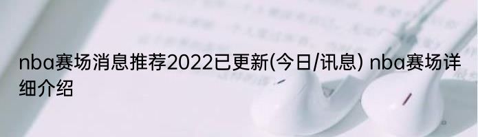 nba赛场消息推荐2022已更新(今日/讯息) nba赛场详细介绍