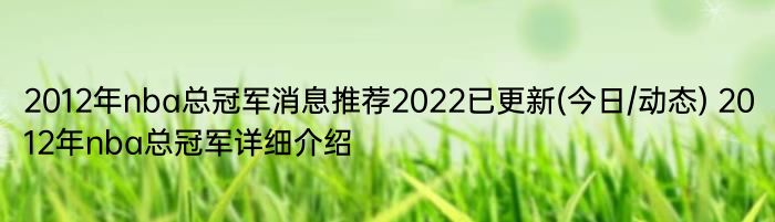 2012年nba总冠军消息推荐2022已更新(今日/动态) 2012年nba总冠军详细介绍