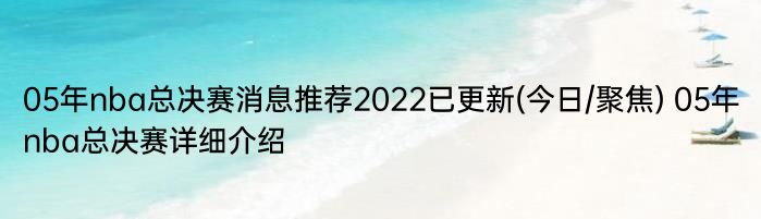 05年nba总决赛消息推荐2022已更新(今日/聚焦) 05年nba总决赛详细介绍