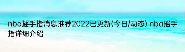 nba摇手指消息推荐2022已更新(今日/动态) nba摇手指详细介绍