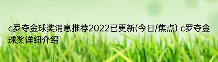 c罗夺金球奖消息推荐2022已更新(今日/焦点) c罗夺金球奖详细介绍