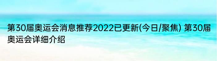 第30届奥运会消息推荐2022已更新(今日/聚焦) 第30届奥运会详细介绍