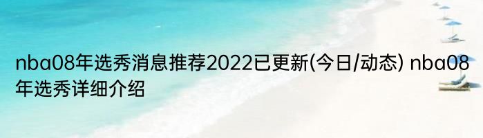 nba08年选秀消息推荐2022已更新(今日/动态) nba08年选秀详细介绍