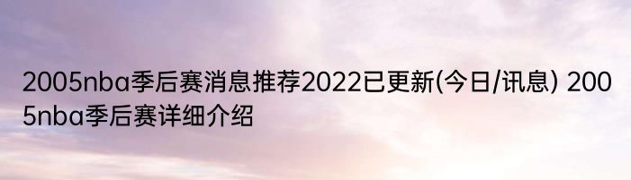 2005nba季后赛消息推荐2022已更新(今日/讯息) 2005nba季后赛详细介绍