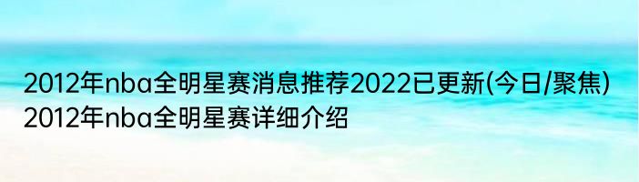 2012年nba全明星赛消息推荐2022已更新(今日/聚焦) 2012年nba全明星赛详细介绍