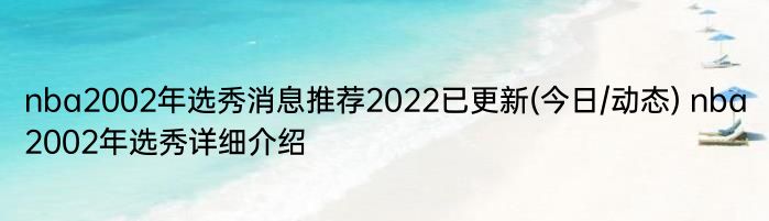 nba2002年选秀消息推荐2022已更新(今日/动态) nba2002年选秀详细介绍