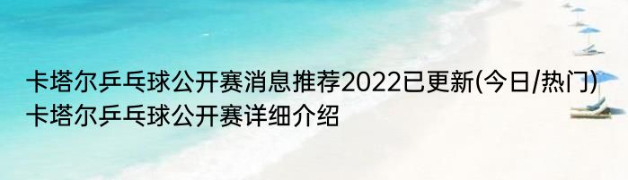 卡塔尔乒乓球公开赛消息推荐2022已更新(今日/热门) 卡塔尔乒乓球公开赛详细介绍