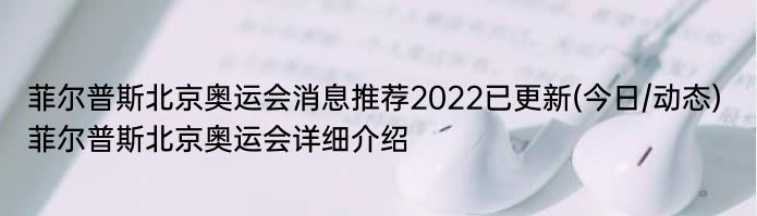 菲尔普斯北京奥运会消息推荐2022已更新(今日/动态) 菲尔普斯北京奥运会详细介绍